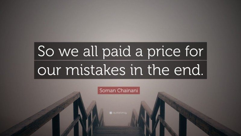 Soman Chainani Quote: “So we all paid a price for our mistakes in the end.”