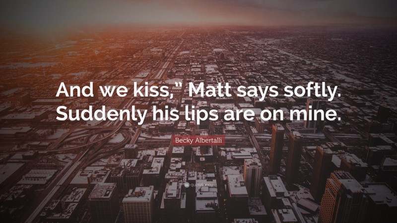 Becky Albertalli Quote: “And we kiss,” Matt says softly. Suddenly his lips are on mine.”