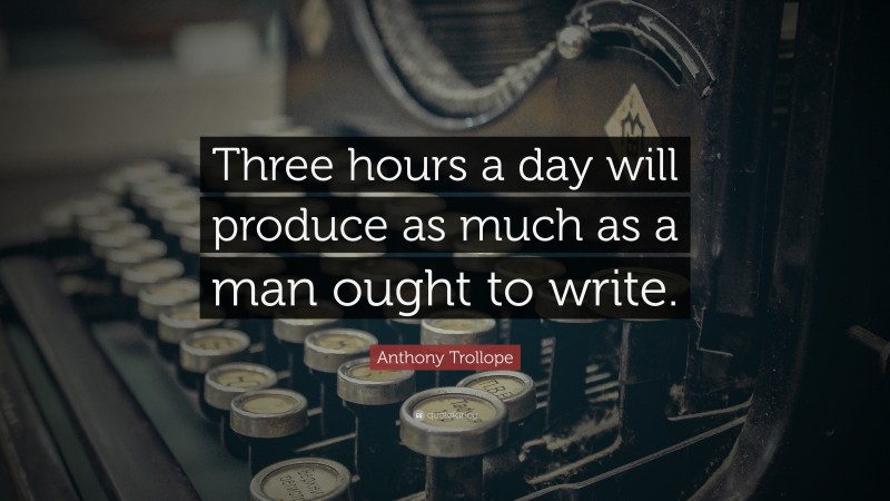 Anthony Trollope Quote: “Three hours a day will produce as much as a man ought to write.”