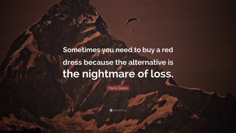 Hank Green Quote: “Sometimes you need to buy a red dress because the alternative is the nightmare of loss.”