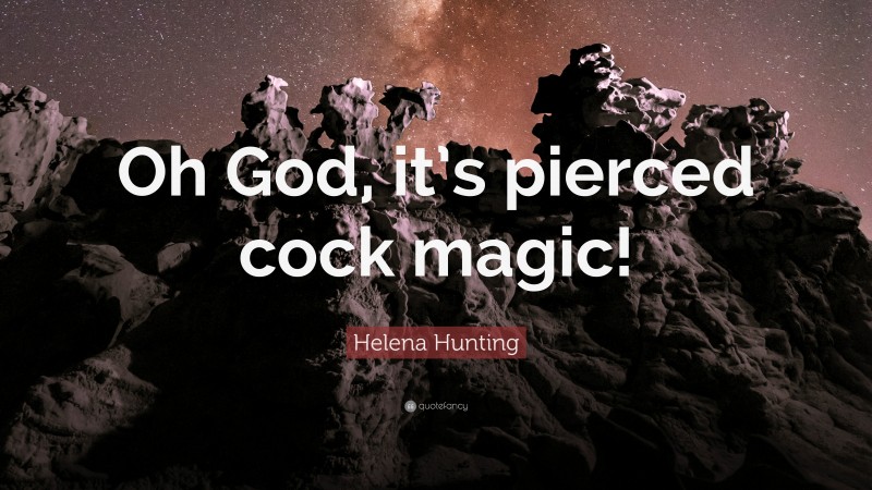 Helena Hunting Quote: “Oh God, it’s pierced cock magic!”