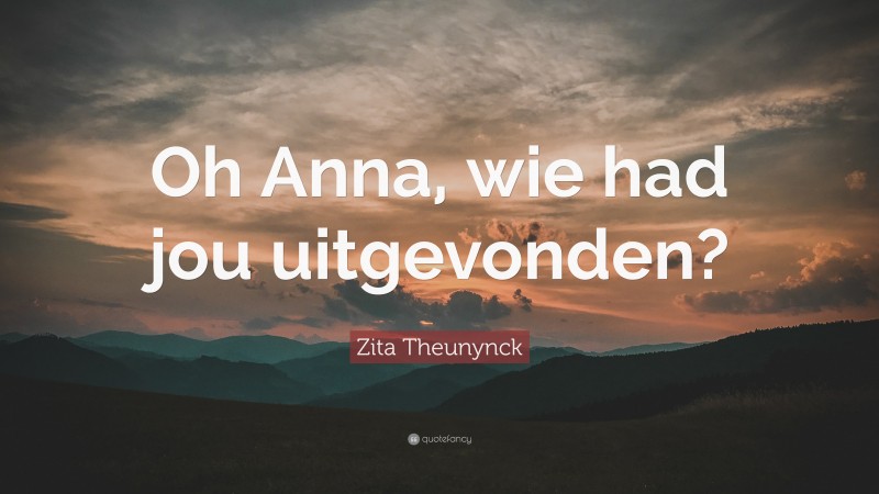 Zita Theunynck Quote: “Oh Anna, wie had jou uitgevonden?”