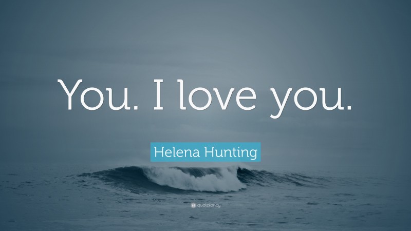 Helena Hunting Quote: “You. I love you.”