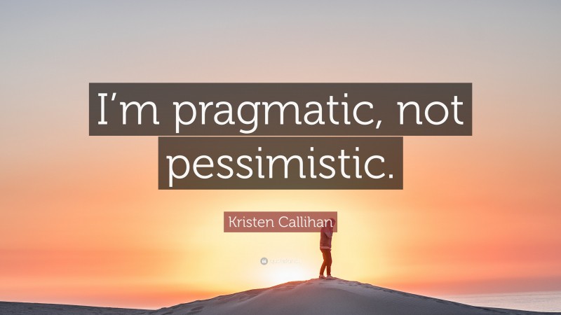 Kristen Callihan Quote: “I’m pragmatic, not pessimistic.”