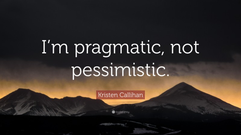 Kristen Callihan Quote: “I’m pragmatic, not pessimistic.”