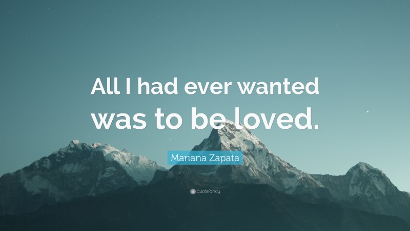 Mariana Zapata Quote: “All I had ever wanted was to be loved.”