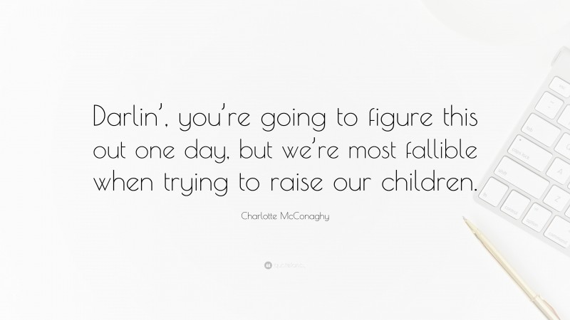 Charlotte McConaghy Quote: “Darlin’, you’re going to figure this out one day, but we’re most fallible when trying to raise our children.”