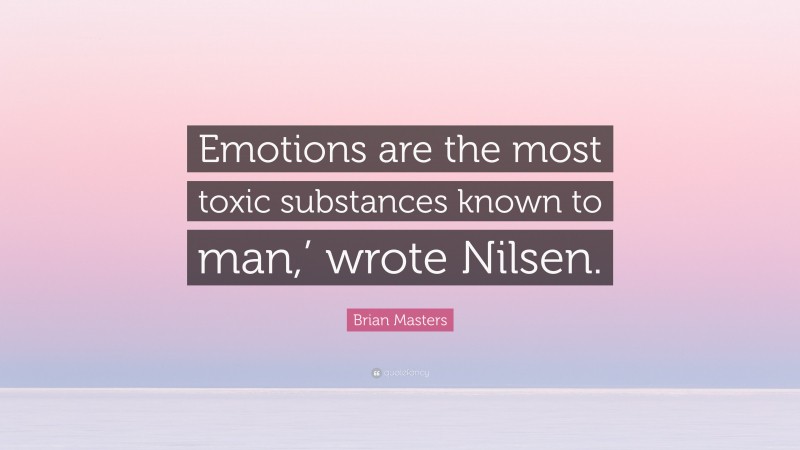 Brian Masters Quote: “Emotions are the most toxic substances known to man,’ wrote Nilsen.”