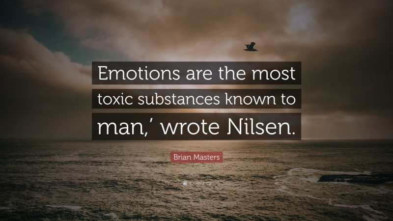 Brian Masters Quote: “Emotions are the most toxic substances known to man,’ wrote Nilsen.”