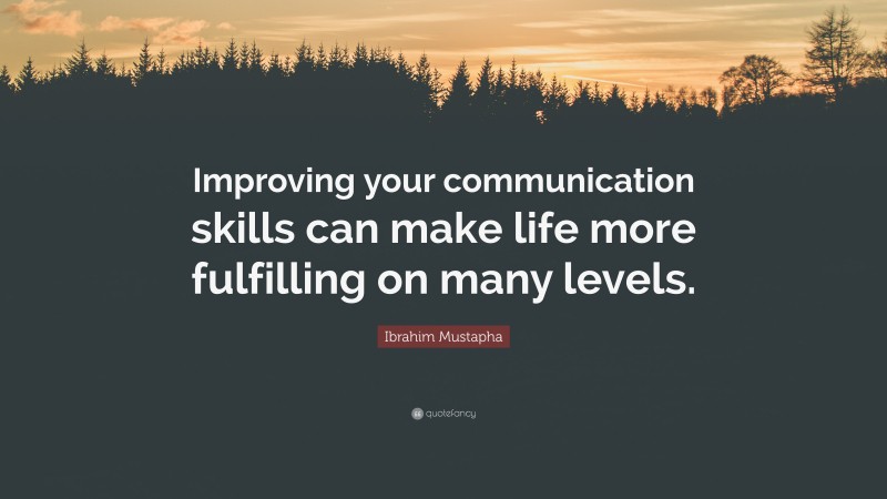Ibrahim Mustapha Quote: “Improving your communication skills can make life more fulfilling on many levels.”