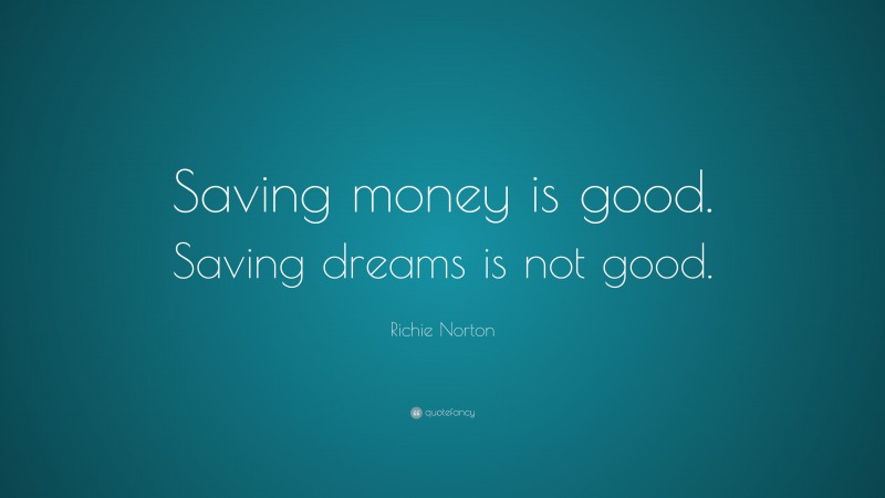 Richie Norton Quote: “Saving money is good. Saving dreams is not good.”