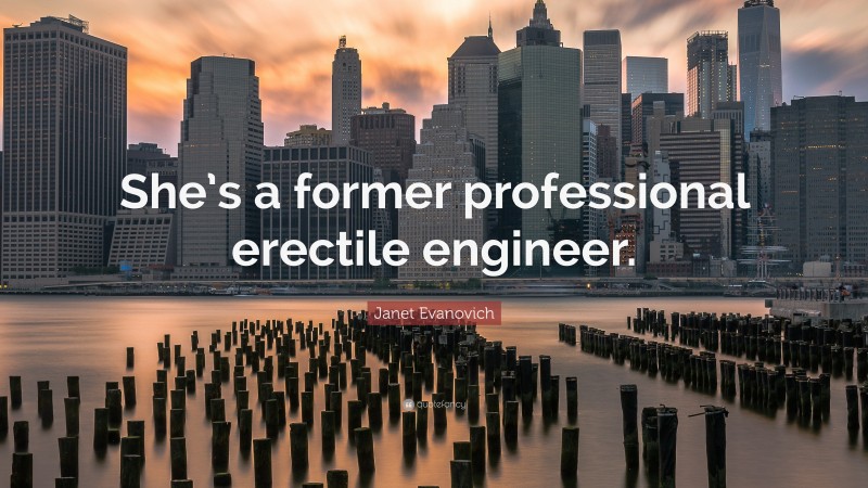 Janet Evanovich Quote: “She’s a former professional erectile engineer.”