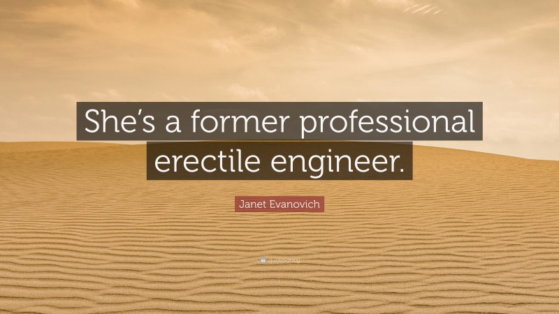 Janet Evanovich Quote: “She’s a former professional erectile engineer.”