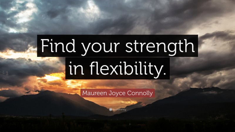 Maureen Joyce Connolly Quote: “Find your strength in flexibility.”