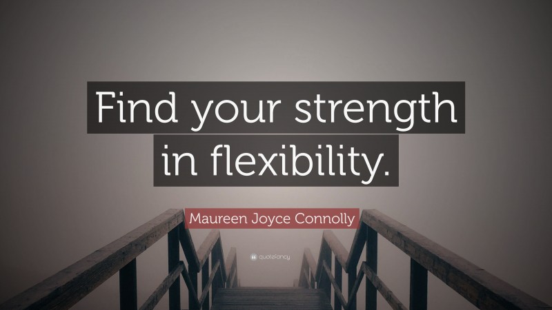 Maureen Joyce Connolly Quote: “Find your strength in flexibility.”
