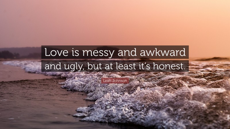 Leah Johnson Quote: “Love is messy and awkward and ugly, but at least it’s honest.”