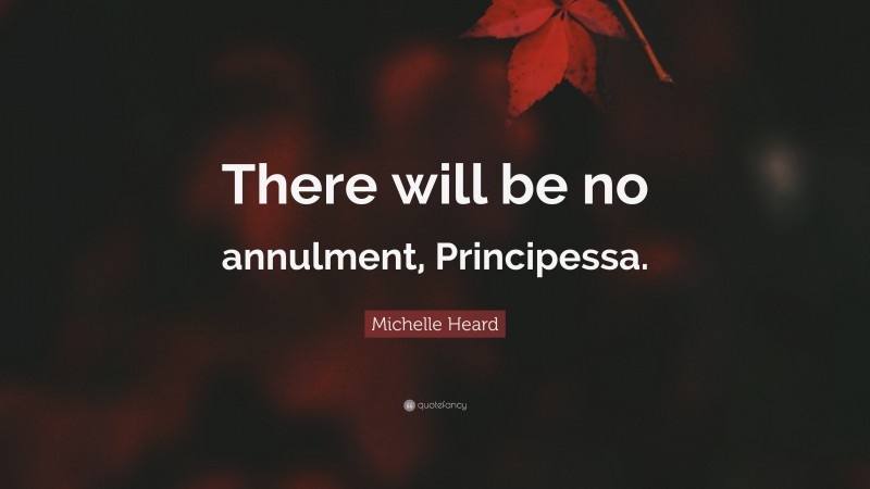 Michelle Heard Quote: “There will be no annulment, Principessa.”