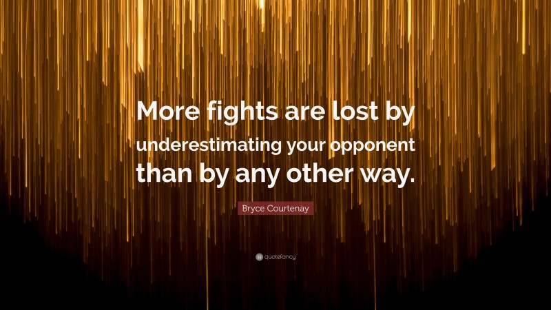 Bryce Courtenay Quote: “More fights are lost by underestimating your opponent than by any other way.”