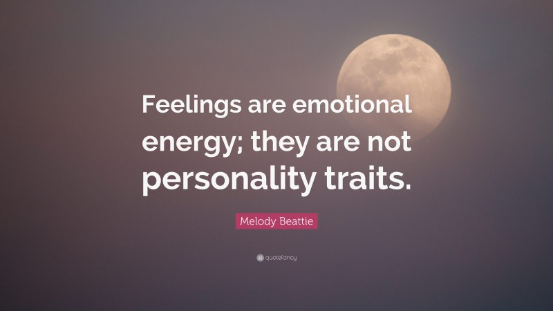 Melody Beattie Quote: “Feelings are emotional energy; they are not personality traits.”