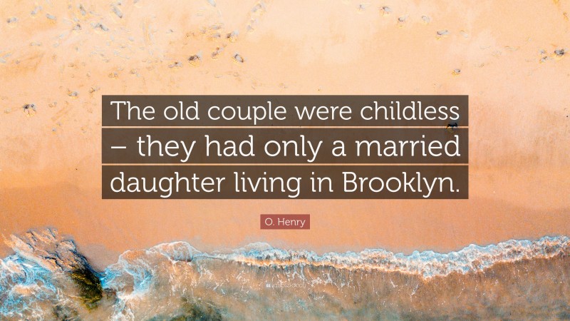 O. Henry Quote: “The old couple were childless – they had only a married daughter living in Brooklyn.”