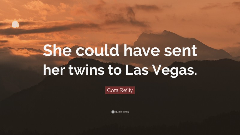 Cora Reilly Quote: “She could have sent her twins to Las Vegas.”