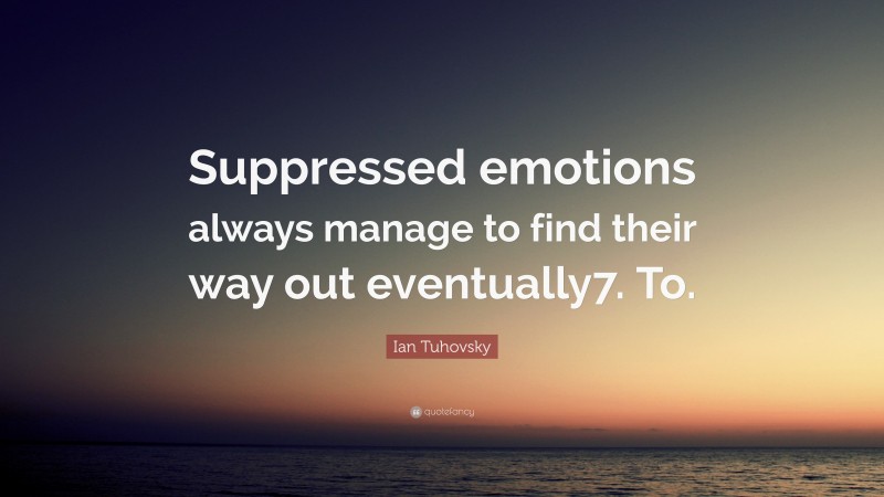 Ian Tuhovsky Quote: “Suppressed emotions always manage to find their way out eventually7. To.”