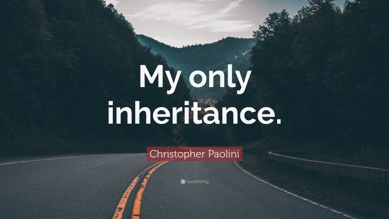 Christopher Paolini Quote: “My only inheritance.”