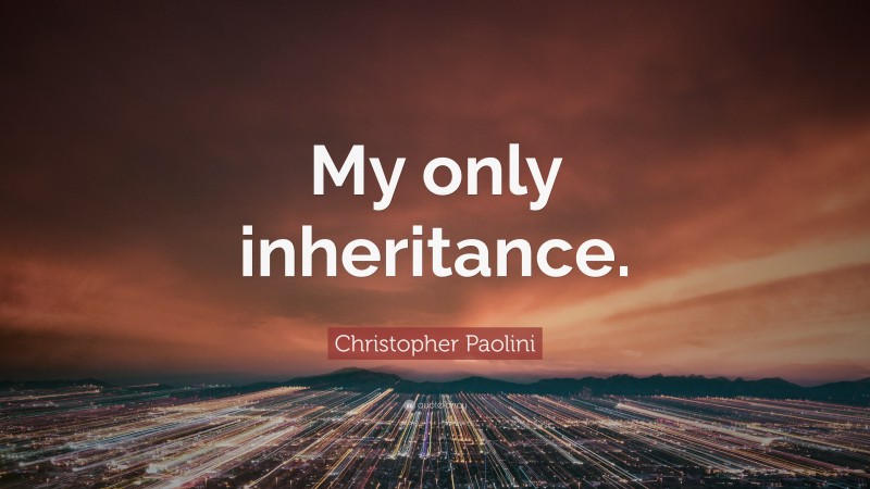 Christopher Paolini Quote: “My only inheritance.”