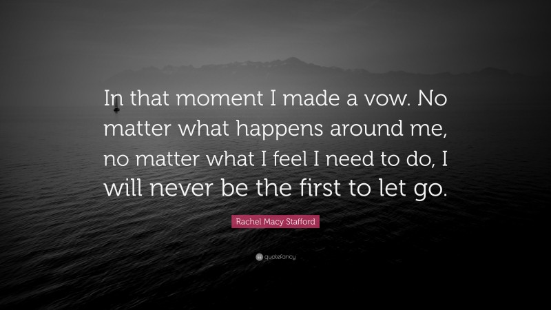 Rachel Macy Stafford Quote: “In that moment I made a vow. No matter what happens around me, no matter what I feel I need to do, I will never be the first to let go.”