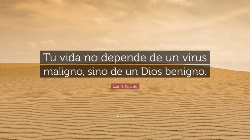 Luis R. Fajardo Quote: “Tu vida no depende de un virus maligno, sino de un Dios benigno.”