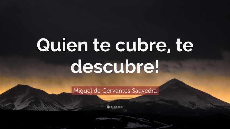Miguel de Cervantes Saavedra Quote: “Quien te cubre, te descubre!”