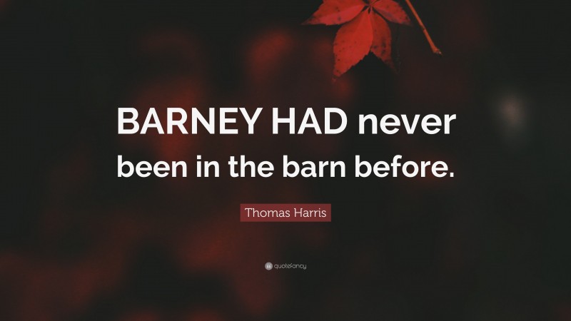Thomas Harris Quote: “BARNEY HAD never been in the barn before.”