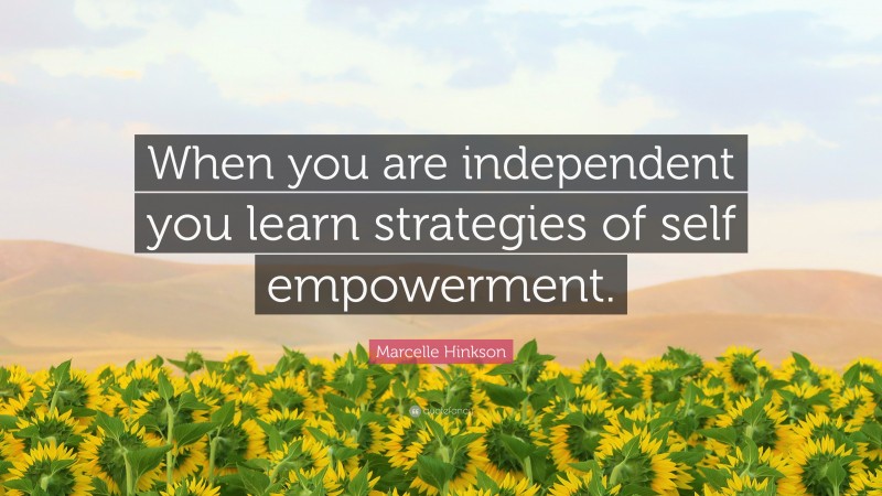Marcelle Hinkson Quote: “When you are independent you learn strategies of self empowerment.”