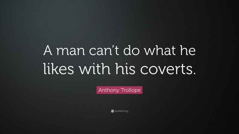 Anthony Trollope Quote: “A man can’t do what he likes with his coverts.”