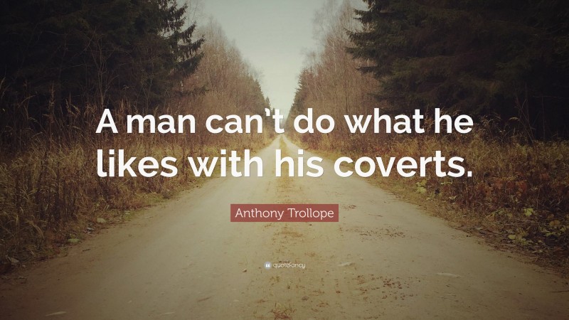 Anthony Trollope Quote: “A man can’t do what he likes with his coverts.”
