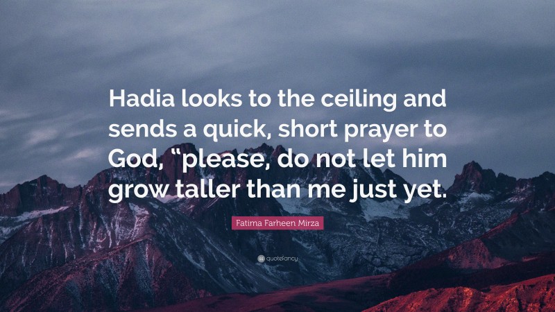 Fatima Farheen Mirza Quote: “Hadia looks to the ceiling and sends a quick, short prayer to God, “please, do not let him grow taller than me just yet.”