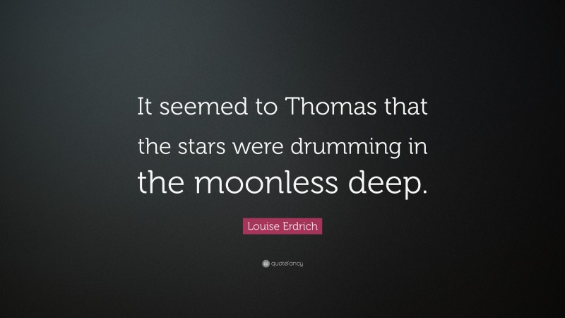 Louise Erdrich Quote: “It seemed to Thomas that the stars were drumming in the moonless deep.”