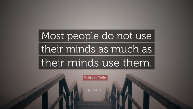 Eckhart Tolle Quote: “Most people do not use their minds as much as their minds use them.”