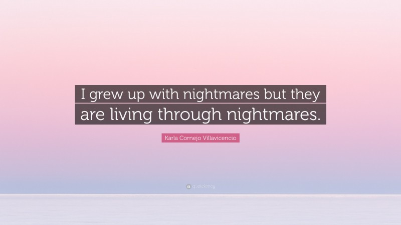 Karla Cornejo Villavicencio Quote: “I grew up with nightmares but they are living through nightmares.”