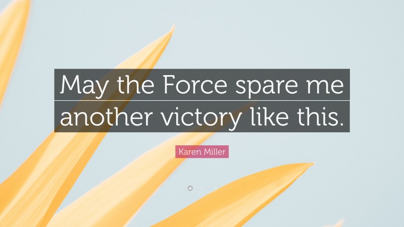 Karen Miller Quote: “May the Force spare me another victory like this.”