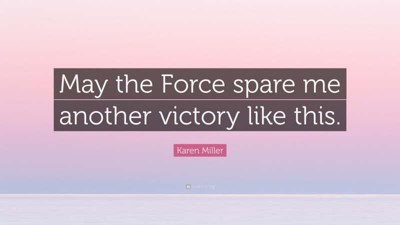 Karen Miller Quote: “May the Force spare me another victory like this.”