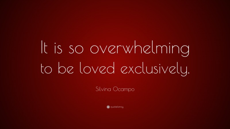 Silvina Ocampo Quote: “It is so overwhelming to be loved exclusively.”