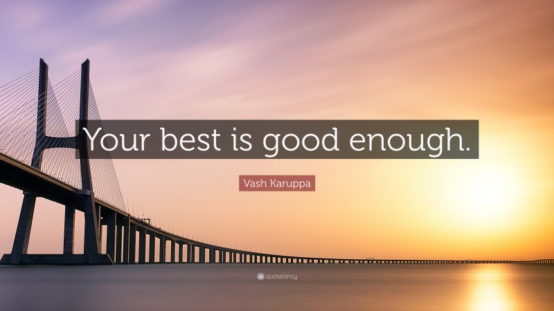 Vash Karuppa Quote: “Your best is good enough.”