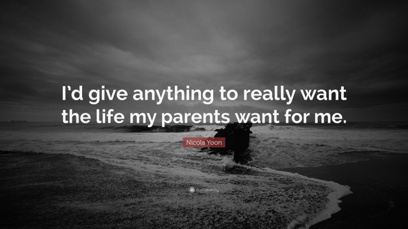 Nicola Yoon Quote: “I’d give anything to really want the life my parents want for me.”