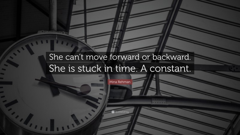 Mina Rehman Quote: “She can’t move forward or backward. She is stuck in time. A constant.”