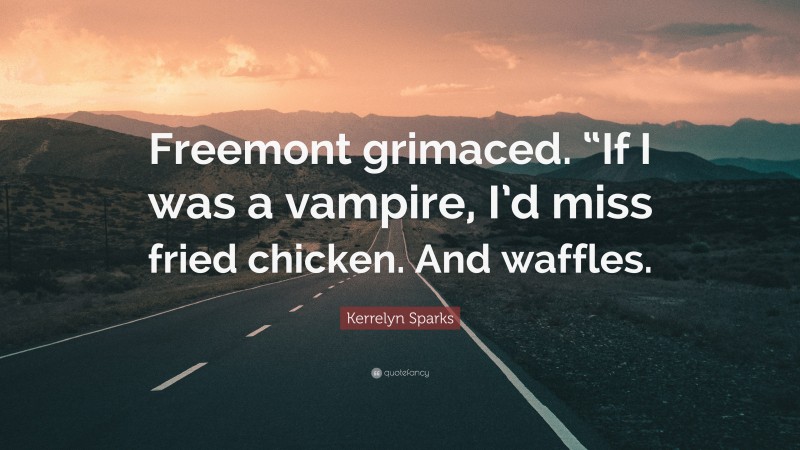 Kerrelyn Sparks Quote: “Freemont grimaced. “If I was a vampire, I’d miss fried chicken. And waffles.”
