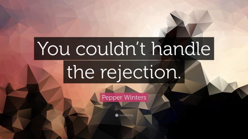 Pepper Winters Quote: “You couldn’t handle the rejection.”