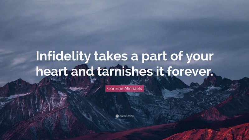 Corinne Michaels Quote: “Infidelity takes a part of your heart and tarnishes it forever.”