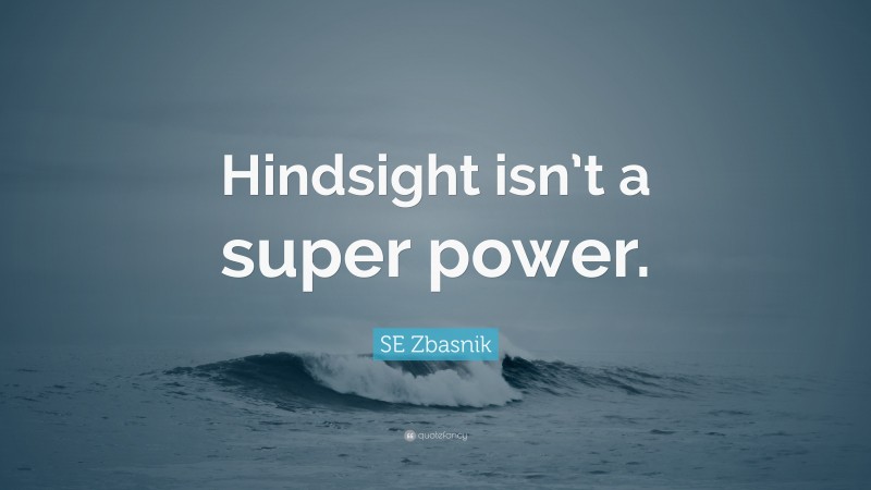 SE Zbasnik Quote: “Hindsight isn’t a super power.”