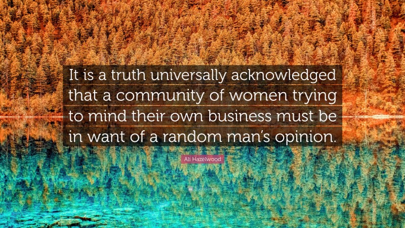 Ali Hazelwood Quote: “It is a truth universally acknowledged that a community of women trying to mind their own business must be in want of a random man’s opinion.”